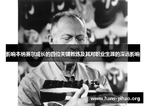 影响本纳赛尔成长的四位关键教练及其对职业生涯的深远影响