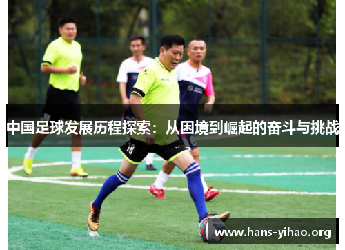 中国足球发展历程探索：从困境到崛起的奋斗与挑战