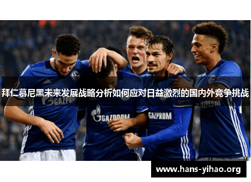 拜仁慕尼黑未来发展战略分析如何应对日益激烈的国内外竞争挑战 拜仁慕尼黑未来发展战略分析如何应对日益激烈的国内外竞争挑战