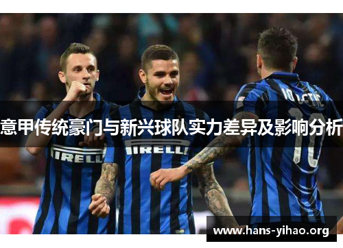 意甲传统豪门与新兴球队实力差异及影响分析