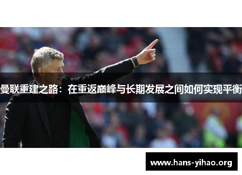 曼联重建之路：在重返巅峰与长期发展之间如何实现平衡