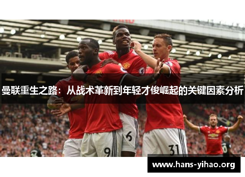 曼联重生之路：从战术革新到年轻才俊崛起的关键因素分析