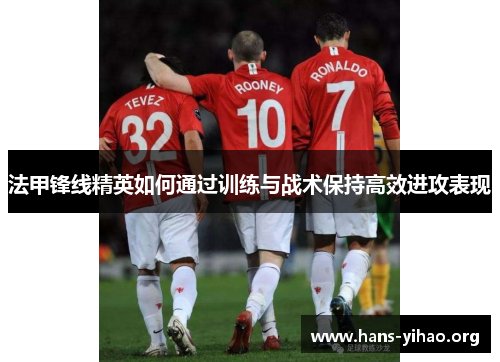 法甲锋线精英如何通过训练与战术保持高效进攻表现