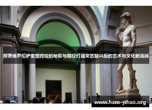 探索佛罗伦萨重塑辉煌的秘密与路径打造文艺复兴后的艺术与文化新高峰