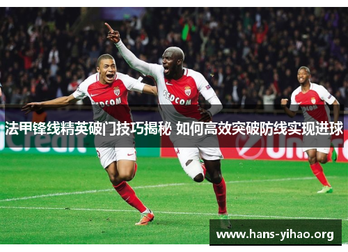 法甲锋线精英破门技巧揭秘 如何高效突破防线实现进球