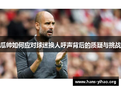 瓜帅如何应对球迷换人呼声背后的质疑与挑战