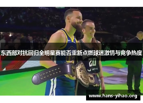 东西部对抗回归全明星赛能否重新点燃球迷激情与竞争热度