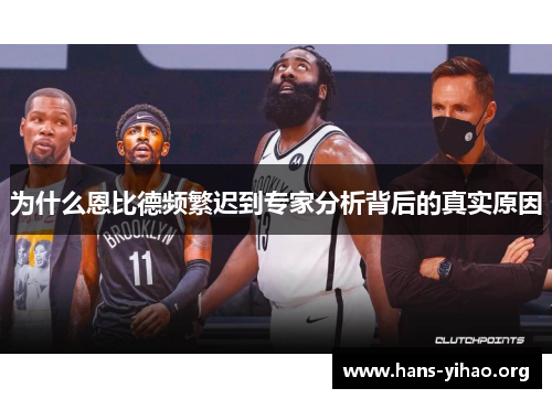 为什么恩比德频繁迟到专家分析背后的真实原因