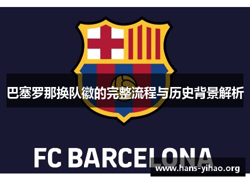 巴塞罗那换队徽的完整流程与历史背景解析 巴塞罗那换队徽的完整流程与历史背景解析