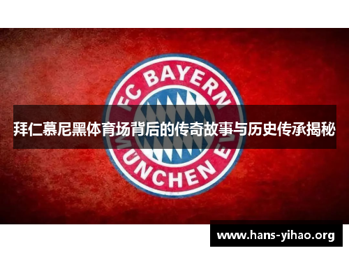 拜仁慕尼黑体育场背后的传奇故事与历史传承揭秘