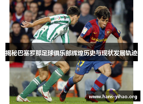 揭秘巴塞罗那足球俱乐部辉煌历史与现状发展轨迹